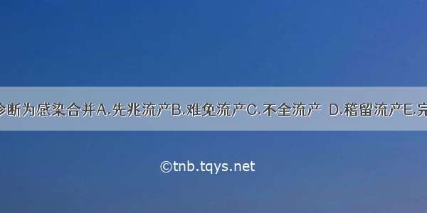 本例应诊断为感染合并A.先兆流产B.难免流产C.不全流产　D.稽留流产E.完全流产