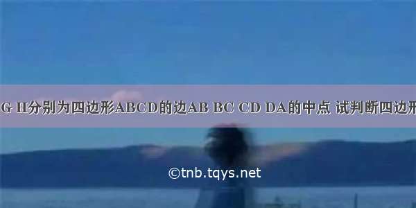 如图 点E F G H分别为四边形ABCD的边AB BC CD DA的中点 试判断四边形EFGH的形