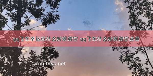 qq飞车幸运币什么时候清空 qq飞车什么时候清空点券