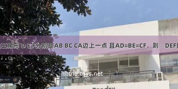 如图 △ABC是等边三角形 D E F分别是AB BC CA边上一点 且AD=BE=CF．则△DEF的形状是________．