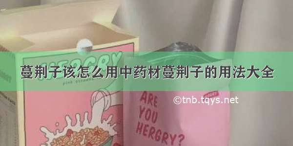 蔓荆子该怎么用中药材蔓荆子的用法大全