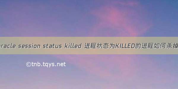 oracle session status killed 进程状态为KILLED的进程如何杀掉