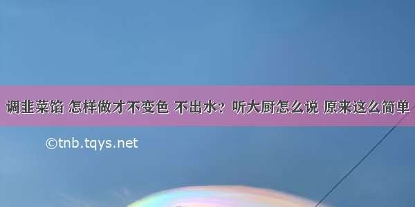 调韭菜馅 怎样做才不变色 不出水？听大厨怎么说 原来这么简单