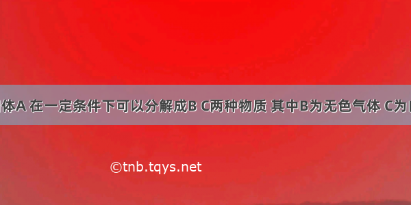 某白色固体A 在一定条件下可以分解成B C两种物质 其中B为无色气体 C为白色固体 