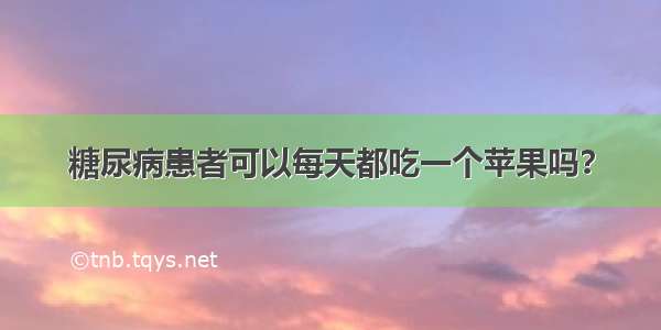 糖尿病患者可以每天都吃一个苹果吗？