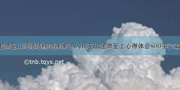 生命至上终结结核心得体会 人民至上生命至上心得体会800字(7篇)