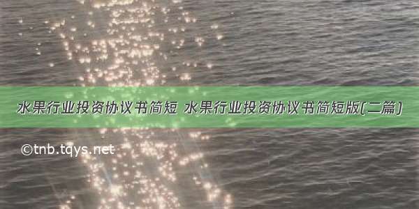 水果行业投资协议书简短 水果行业投资协议书简短版(二篇)