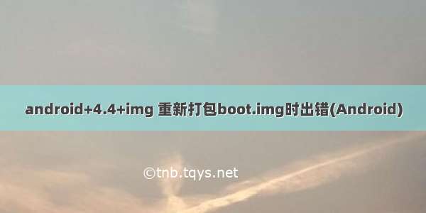 android+4.4+img 重新打包boot.img时出错(Android)