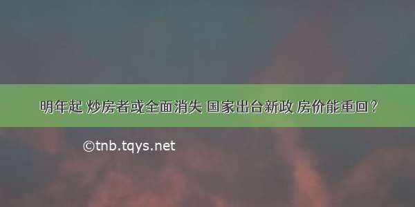 明年起 炒房者或全面消失 国家出台新政 房价能重回？