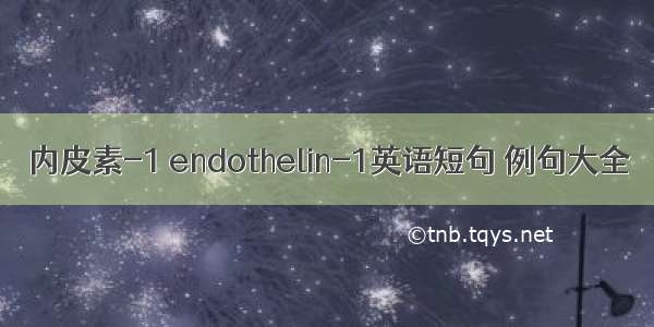 内皮素-1 endothelin-1英语短句 例句大全