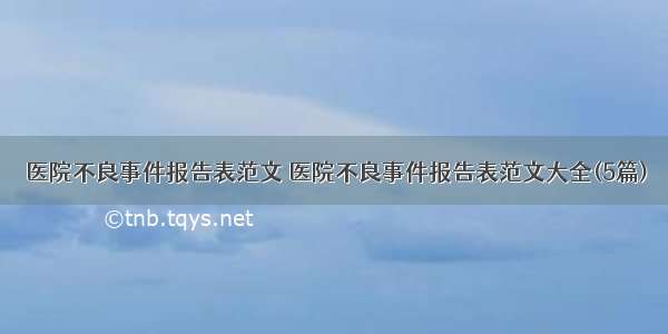 医院不良事件报告表范文 医院不良事件报告表范文大全(5篇)