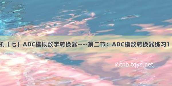 STM32单片机（七）ADC模拟数字转换器----第二节：ADC模数转换器练习1（AD单通道）