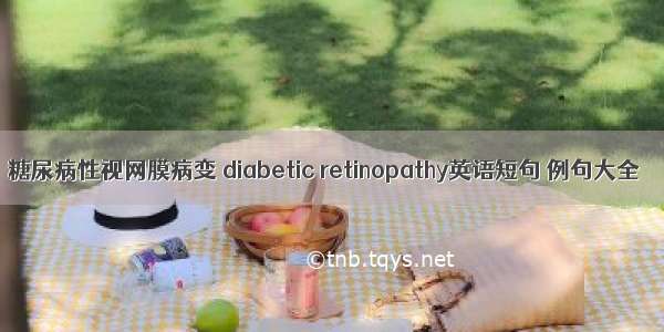 糖尿病性视网膜病变 diabetic retinopathy英语短句 例句大全