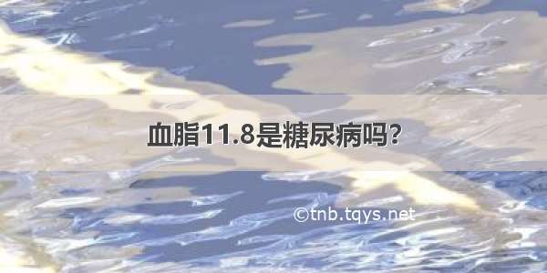 血脂11.8是糖尿病吗？