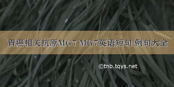 胃癌相关抗原MG7 MG7英语短句 例句大全