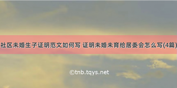 社区未婚生子证明范文如何写 证明未婚未育给居委会怎么写(4篇)