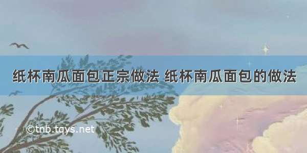 纸杯南瓜面包正宗做法 纸杯南瓜面包的做法