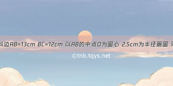 在Rt△ABC 斜边AB=13cm BC=12cm 以AB的中点O为圆心 2.5cm为半径画圆 则直线BC和