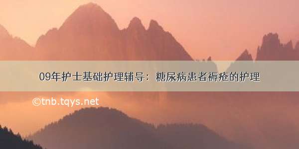 09年护士基础护理辅导：糖尿病患者褥疮的护理