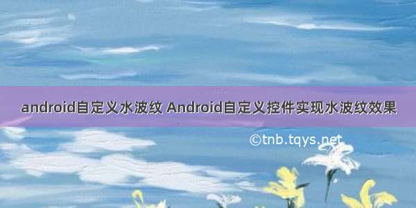 android自定义水波纹 Android自定义控件实现水波纹效果