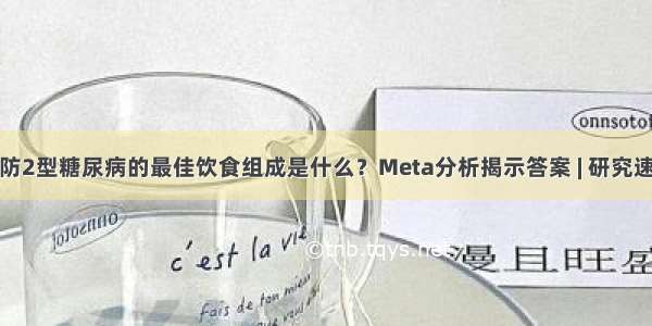 预防2型糖尿病的最佳饮食组成是什么？Meta分析揭示答案 | 研究速递