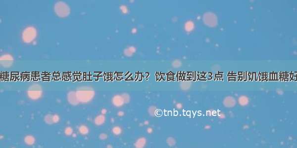 糖尿病患者总感觉肚子饿怎么办？饮食做到这3点 告别饥饿血糖好