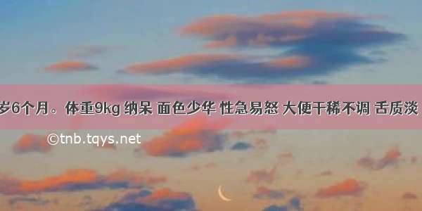 患儿 1岁6个月。体重9kg 纳呆 面色少华 性急易怒 大便干稀不调 舌质淡 苔薄微