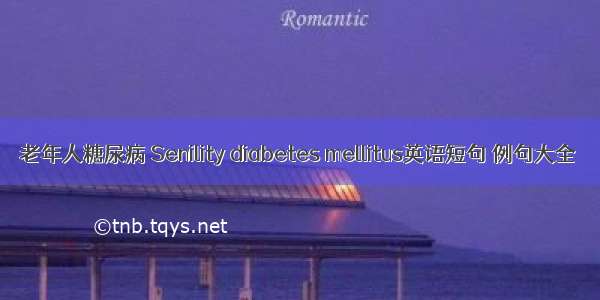 老年人糖尿病 Senility diabetes mellitus英语短句 例句大全