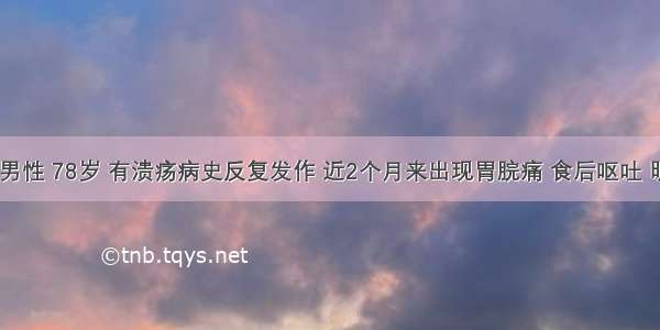 患者 男性 78岁 有溃疡病史反复发作 近2个月来出现胃脘痛 食后呕吐 明显消