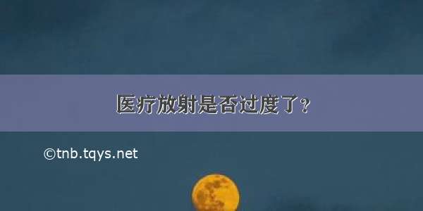 医疗放射是否过度了？