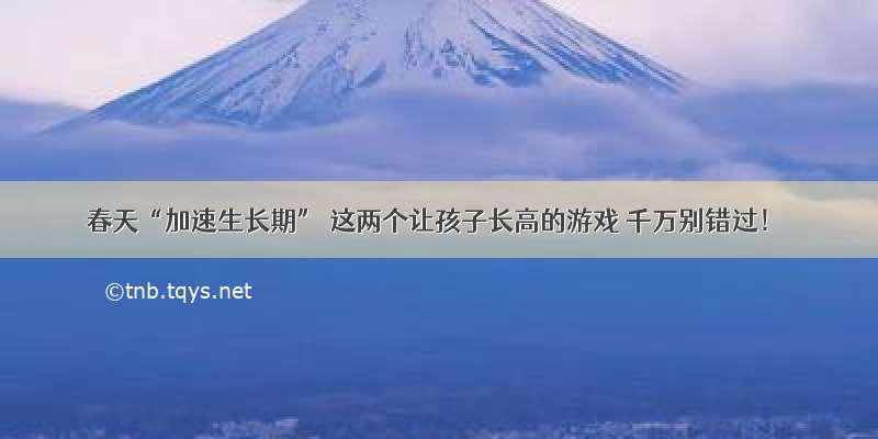 春天“加速生长期” 这两个让孩子长高的游戏 千万别错过！