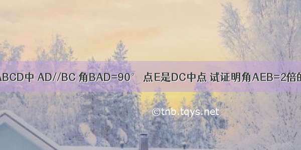 如图 梯形ABCD中 AD//BC 角BAD=90° 点E是DC中点 试证明角AEB=2倍的角CBE