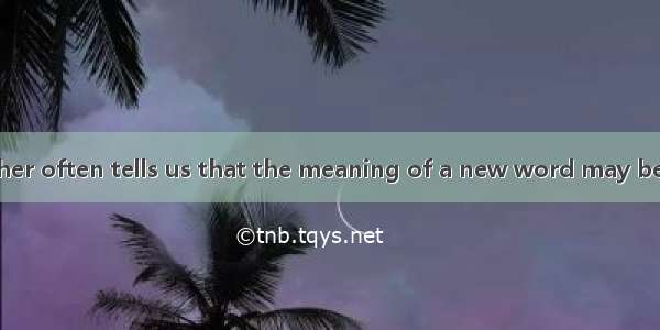 Our English teacher often tells us that the meaning of a new word may be  according to th