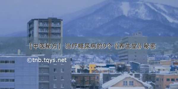 【中医秘方】 治疗糖尿病的9个《养生堂》秘密