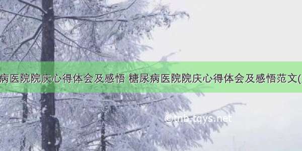 糖尿病医院院庆心得体会及感悟 糖尿病医院院庆心得体会及感悟范文(九篇)