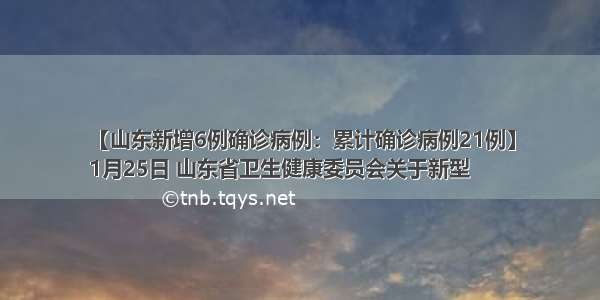 【山东新增6例确诊病例：累计确诊病例21例】
1月25日 山东省卫生健康委员会关于新型