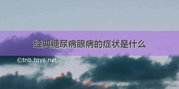 经典糖尿病眼病的症状是什么