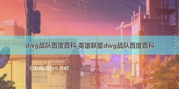 dwg战队百度百科 英雄联盟dwg战队百度百科