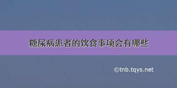 糖尿病患者的饮食事项会有哪些