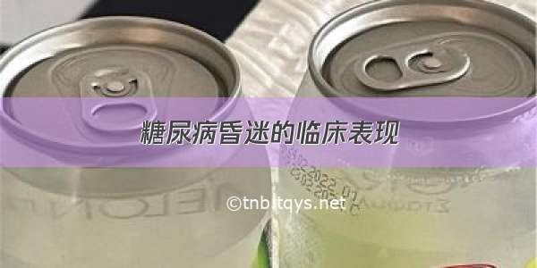 糖尿病昏迷的临床表现