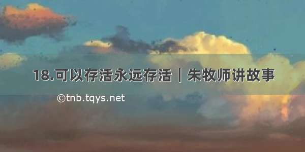 18.可以存活永远存活｜朱牧师讲故事