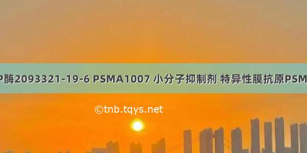 一种FBP酶2093321-19-6 PSMA1007 小分子抑制剂 特异性膜抗原PSMA抑制剂