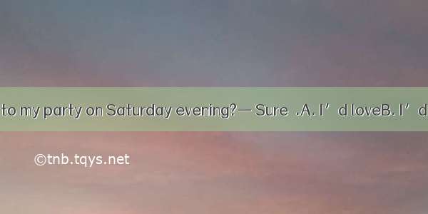 — Can you come to my party on Saturday evening?— Sure  .A. I’d loveB. I’d likeC. I’d love