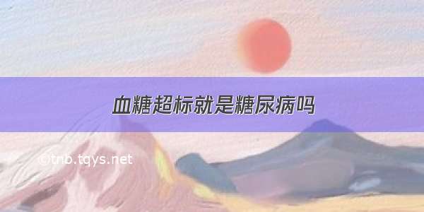 血糖超标就是糖尿病吗