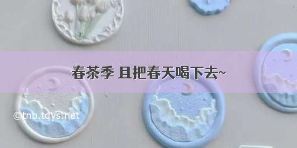 春茶季 且把春天喝下去~