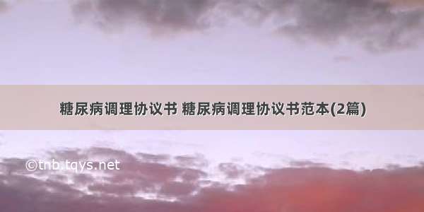 糖尿病调理协议书 糖尿病调理协议书范本(2篇)