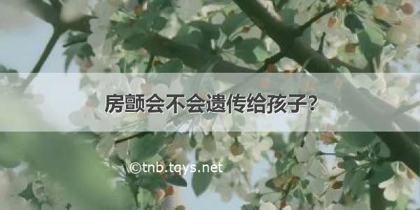 房颤会不会遗传给孩子？