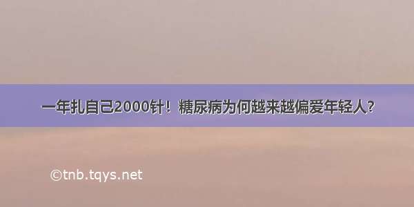 一年扎自己2000针！糖尿病为何越来越偏爱年轻人？