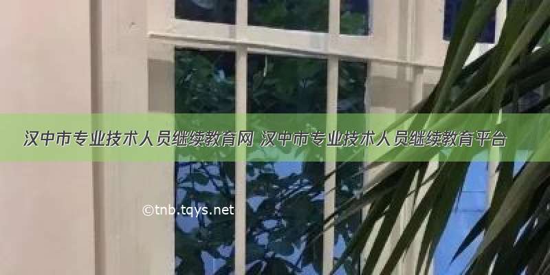 汉中市专业技术人员继续教育网 汉中市专业技术人员继续教育平台