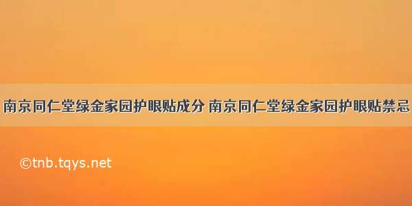 南京同仁堂绿金家园护眼贴成分 南京同仁堂绿金家园护眼贴禁忌